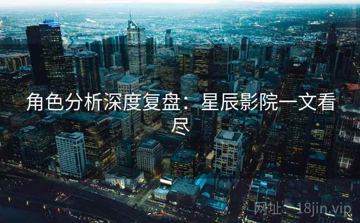 角色分析深度复盘：星辰影院一文看尽