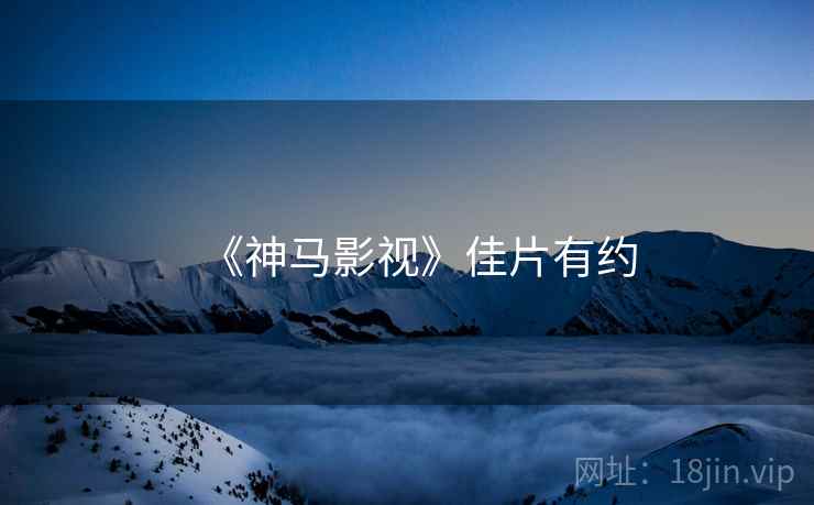 《神马影视》佳片有约 《神马影视》佳片有约