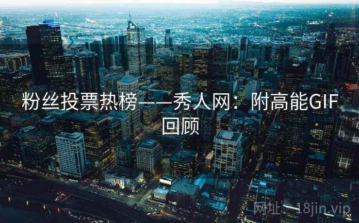粉丝投票热榜——秀人网:附高能GIF回顾 粉丝投票热榜——秀人网:附高能GIF回顾
