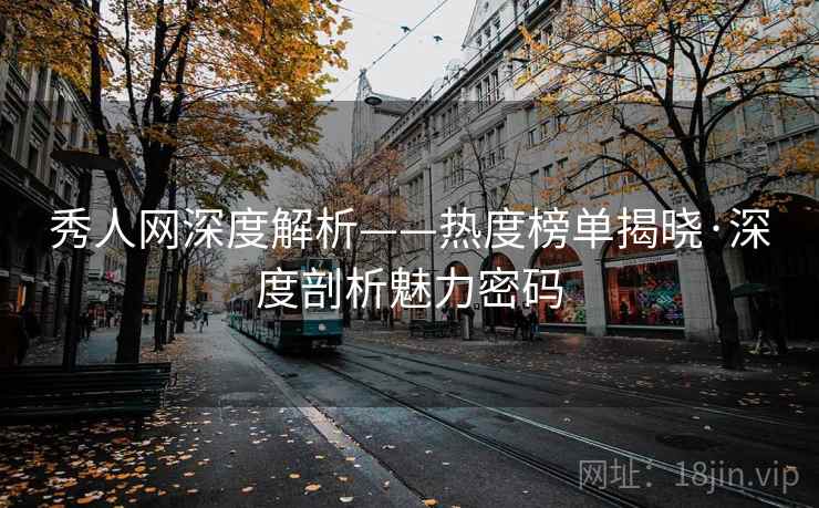 秀人网深度解析——热度榜单揭晓·深度剖析魅力密码