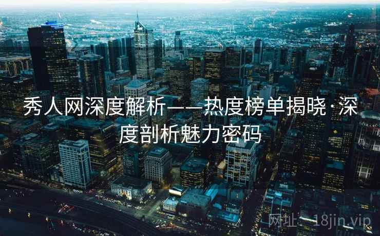 秀人网深度解析——热度榜单揭晓·深度剖析魅力密码 秀人网深度解析——热度榜单揭晓·深度剖析魅力密码