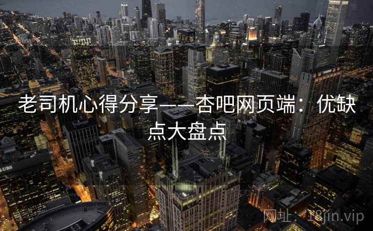 老司机心得分享——杏吧网页端：优缺点大盘点
